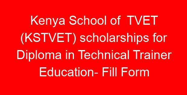 Kenya School of TVET (KSTVET) scholarships for Diploma in Technical Trainer Education- Fill Form Online