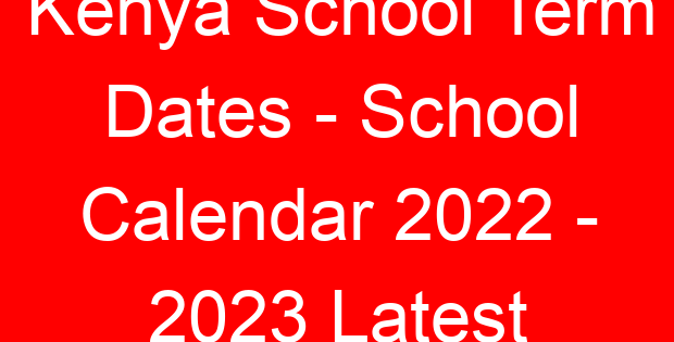 Kenya School Term Dates – School Calendar 2022 – 2023 Latest