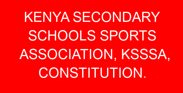 KENYA SECONDARY SCHOOLS SPORTS ASSOCIATION, KSSSA, CONSTITUTION.