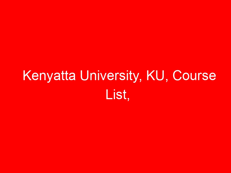 Kenyatta University, KU, Course List, Requirements, Fees