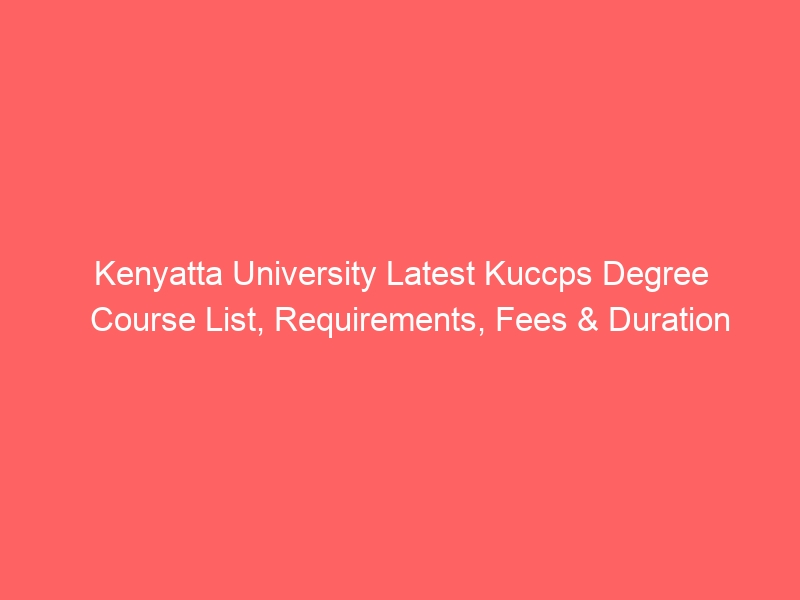 Kenyatta University Latest Kuccps Degree Course List, Requirements, Fees & Duration