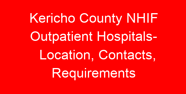 Kericho County NHIF Outpatient Hospitals- Location, Contacts, Requirements