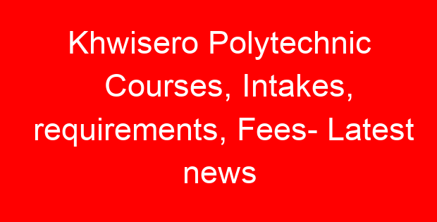 Khwisero Polytechnic Courses, Intakes, requirements, Fees- Latest news
