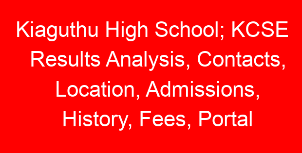 Kiaguthu High School; KCSE Results Analysis, Contacts, Location, Admissions, History, Fees, Portal Login, Website, KNEC Code
