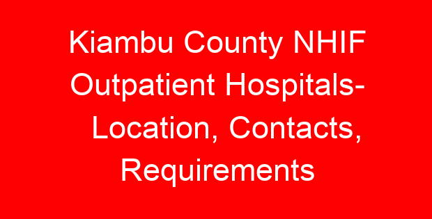 Kiambu County NHIF Outpatient Hospitals- Location, Contacts, Requirements