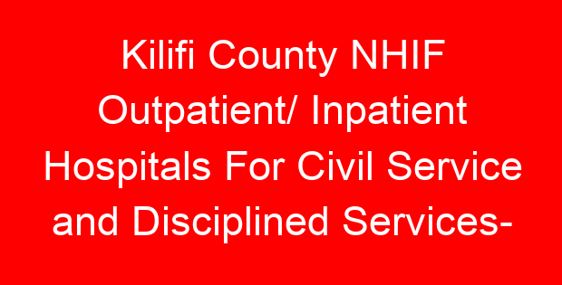 Kilifi County NHIF Outpatient/ Inpatient Hospitals For Civil Service and Disciplined Services- Location, Contacts, Requirements