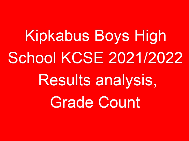 Kipkabus Boys High School KCSE 2021/2022 Results analysis, Grade Count
