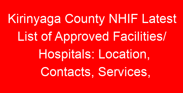 Kirinyaga County NHIF Latest List of Approved Facilities/ Hospitals: Location, Contacts, Services, Hospital Type and Code