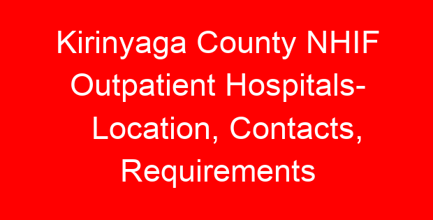 Kirinyaga County NHIF Outpatient Hospitals- Location, Contacts, Requirements