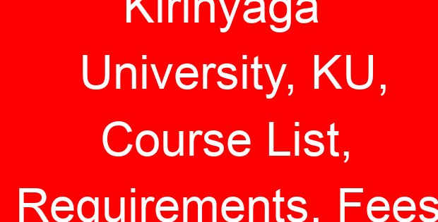 Kirinyaga University, KU, Course List, Requirements, Fees
