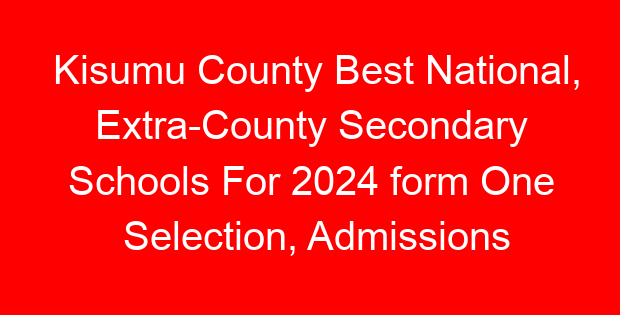Kisumu County Best National, Extra-County Secondary Schools For 2024 form One Selection, Admissions