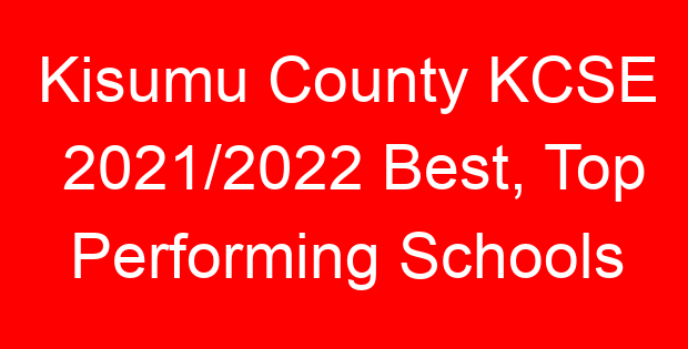 Kisumu County KCSE 2021/2022 Best, Top Performing Schools