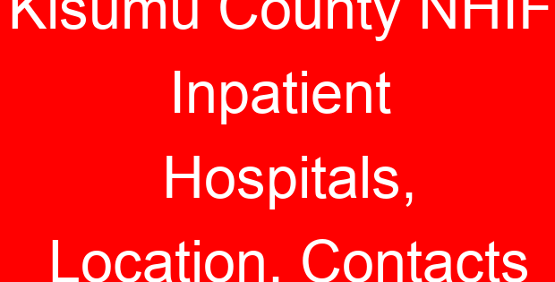Kisumu County NHIF Inpatient Hospitals, Location, Contacts