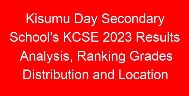 Kisumu Day Secondary School’s KCSE 2023 Results Analysis, Ranking Grades Distribution and Location