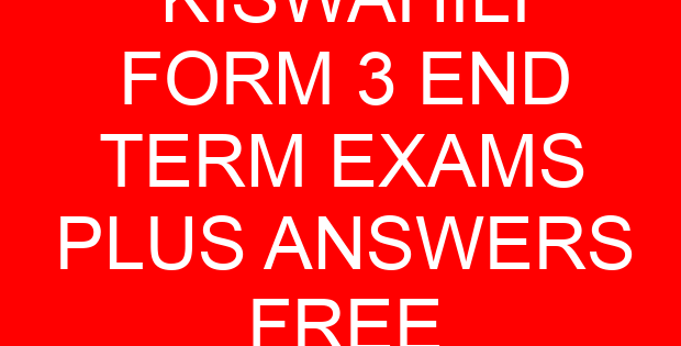 KISWAHILI FORM 3 END TERM EXAMS PLUS ANSWERS FREE
