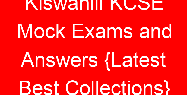 Kiswahili KCSE Mock Exams and Answers {Latest Best Collections}