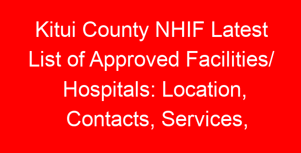 Kitui County NHIF Latest List of Approved Facilities/ Hospitals: Location, Contacts, Services, Hospital Type and Code