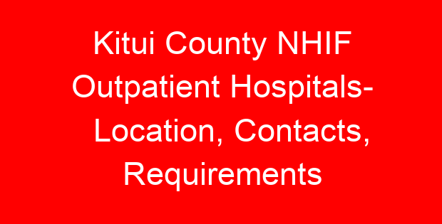 Kitui County NHIF Outpatient Hospitals- Location, Contacts, Requirements