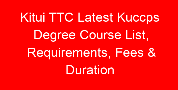 Kitui TTC Latest Kuccps Degree Course List, Requirements, Fees & Duration