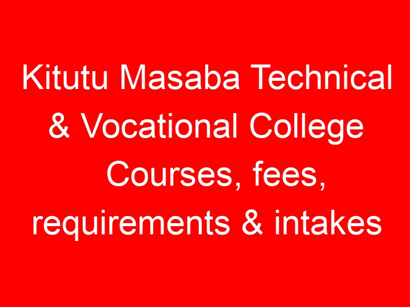 Kitutu Masaba Technical & Vocational College Courses, fees, requirements & intakes