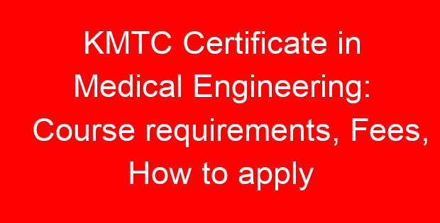 KMTC Certificate in Medical Engineering: Course requirements, Fees, How to apply