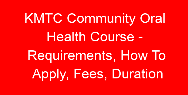 KMTC Community Oral Health Course – Requirements, How To Apply, Fees, Duration