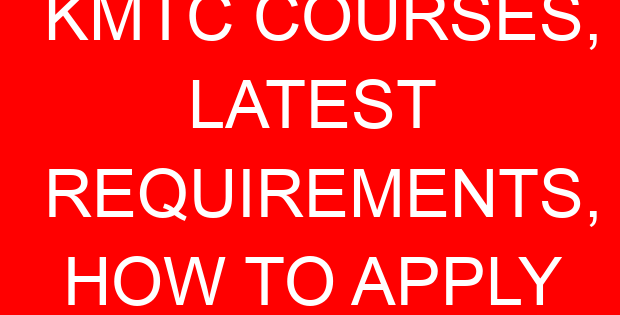 KMTC COURSES, LATEST REQUIREMENTS, HOW TO APPLY