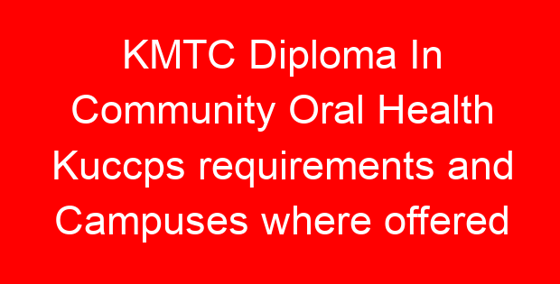 KMTC Diploma In Community Oral Health Kuccps requirements and Campuses where offered