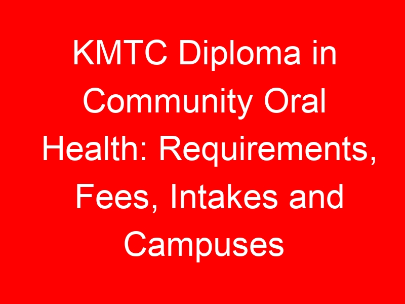 KMTC Diploma in Community Oral Health: Requirements, Fees, Intakes and Campuses
