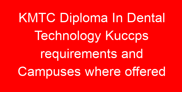 KMTC Diploma In Dental Technology Kuccps requirements and Campuses where offered