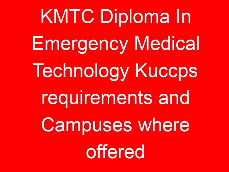KMTC Diploma In Emergency Medical Technology Kuccps requirements and Campuses where offered