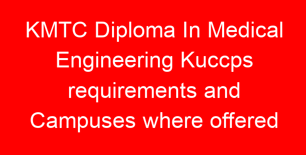 KMTC Diploma In Medical Engineering Kuccps requirements and Campuses where offered