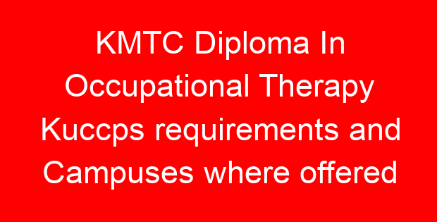 KMTC Diploma In Occupational Therapy Kuccps requirements and Campuses where offered