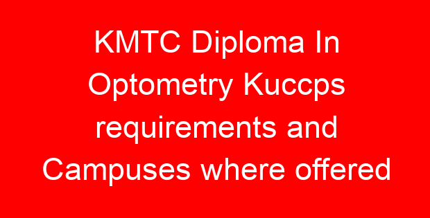 KMTC Diploma In Optometry Kuccps requirements and Campuses where offered