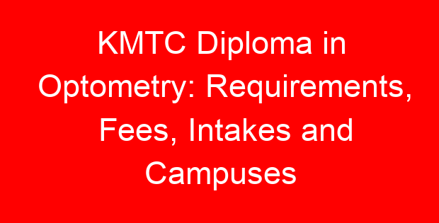 KMTC Diploma in Optometry: Requirements, Fees, Intakes and Campuses