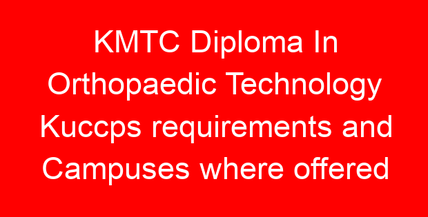 KMTC Diploma In Orthopaedic Technology Kuccps requirements and Campuses where offered