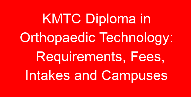 KMTC Diploma in Orthopaedic Technology: Requirements, Fees, Intakes and Campuses