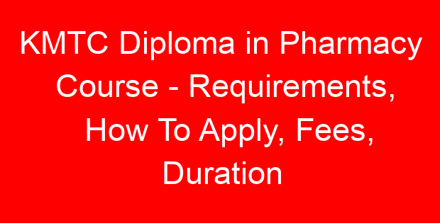 KMTC Diploma in Pharmacy Course – Requirements, How To Apply, Fees, Duration