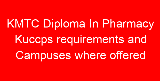 KMTC Diploma In Pharmacy Kuccps requirements and Campuses where offered