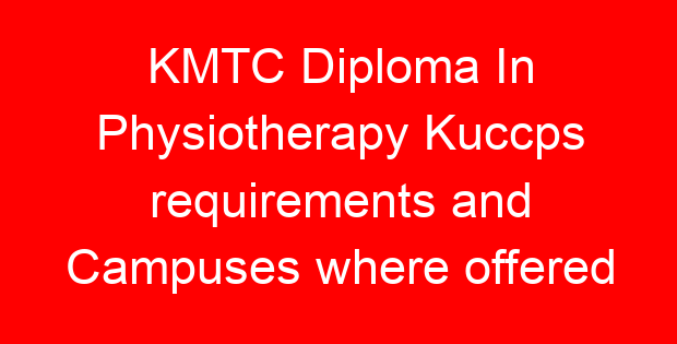 KMTC Diploma In Physiotherapy Kuccps requirements and Campuses where offered