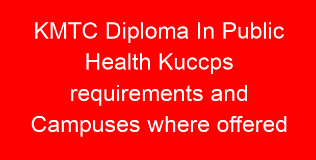 KMTC Diploma In Public Health Kuccps requirements and Campuses where offered