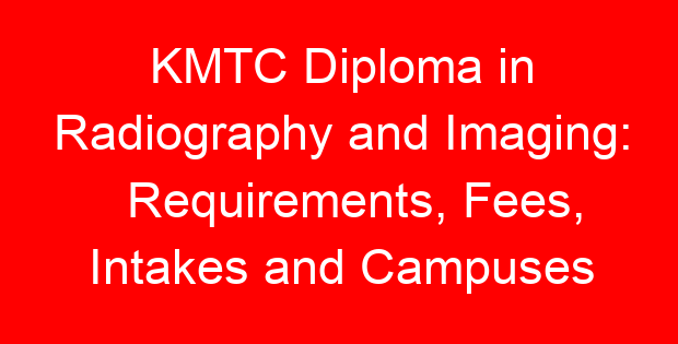 KMTC Diploma in Radiography and Imaging: Requirements, Fees, Intakes and Campuses