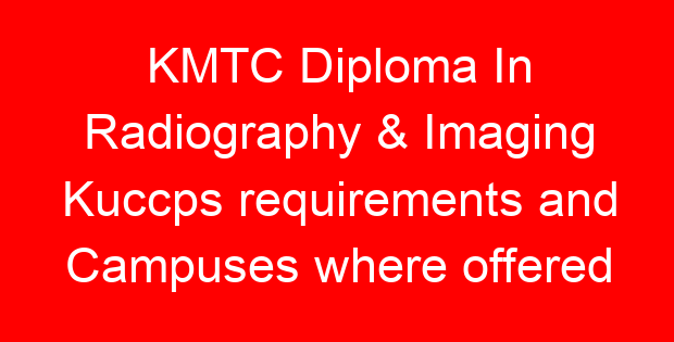 KMTC Diploma In Radiography & Imaging Kuccps requirements and Campuses where offered