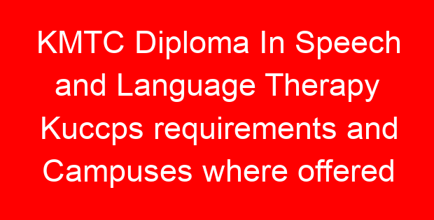 KMTC Diploma In Speech and Language Therapy Kuccps requirements and Campuses where offered