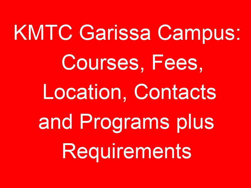 KMTC Garissa Campus: Courses, Fees, Location, Contacts and Programs plus Requirements