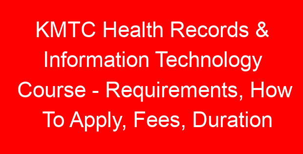 KMTC Health Records & Information Technology Course – Requirements, How To Apply, Fees, Duration