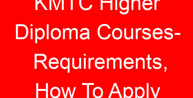 KMTC Higher Diploma Courses- Requirements, How To Apply