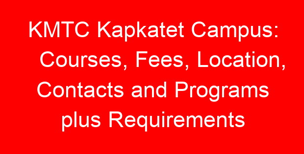 KMTC Kapkatet Campus: Courses, Fees, Location, Contacts and Programs plus Requirements