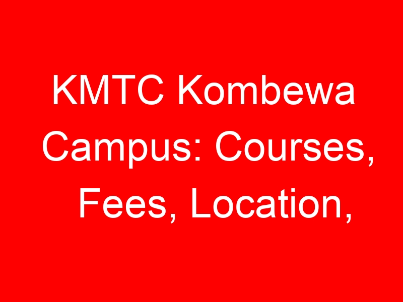 KMTC Kombewa Campus: Courses, Fees, Location, Contacts and Programs plus Requirements