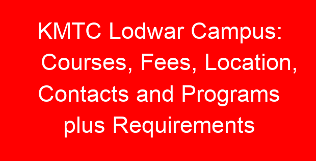 KMTC Lodwar Campus: Courses, Fees, Location, Contacts and Programs plus Requirements